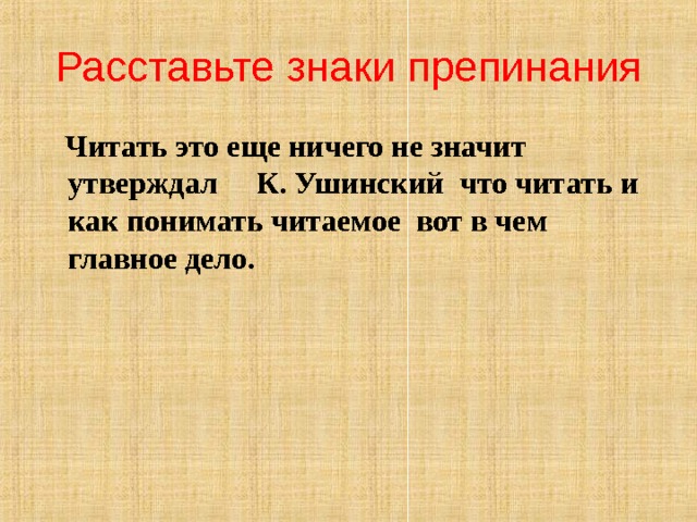 Расставьте знаки препинания  Читать это еще ничего не значит утверждал К. Ушинский что читать и как понимать читаемое вот в чем главное дело. 
