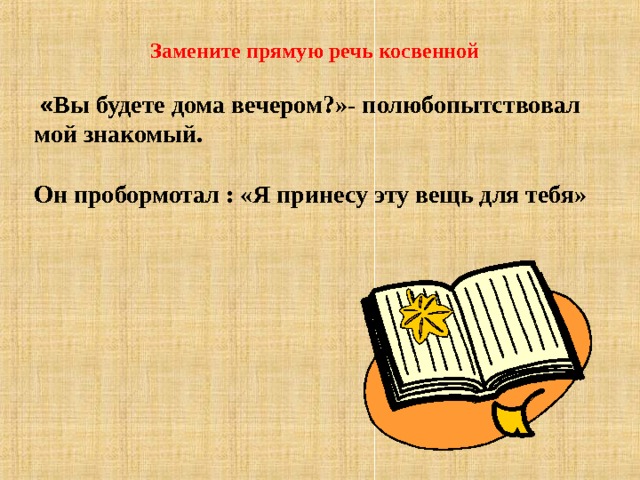 Замените прямую речь косвенной   « Вы будете дома вечером?»- полюбопытствовал мой знакомый.  Он пробормотал : «Я принесу эту вещь для тебя» 