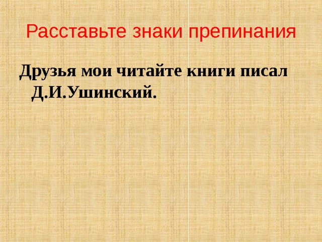 Расставьте знаки препинания Друзья мои читайте книги писал Д.И.Ушинский. 