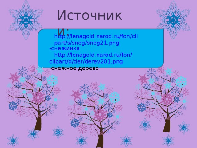 Источники: http://lenagold.narod.ru/fon/clipart/s/sneg/sneg21.png -снежинка http :// lenagold . narod . ru / fon / clipart / d / der / derev 201. png -снежное  дерево