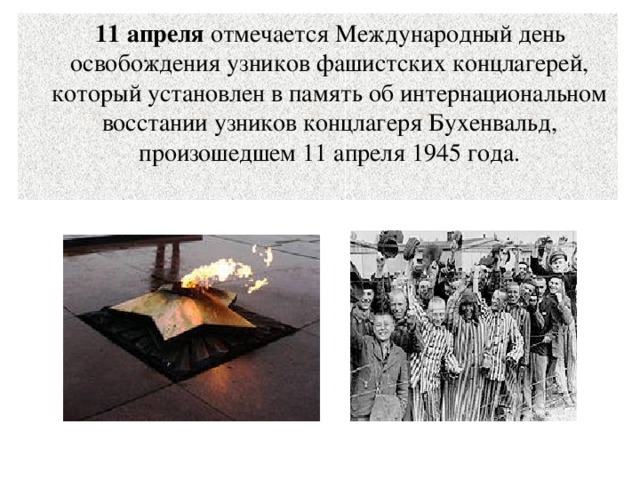 11 апреля отмечается Международный день освобождения узников фашистских концлагерей, который установлен в память об интернациональном восстании узников концлагеря Бухенвальд, произошедшем 11 апреля 1945 года. 
