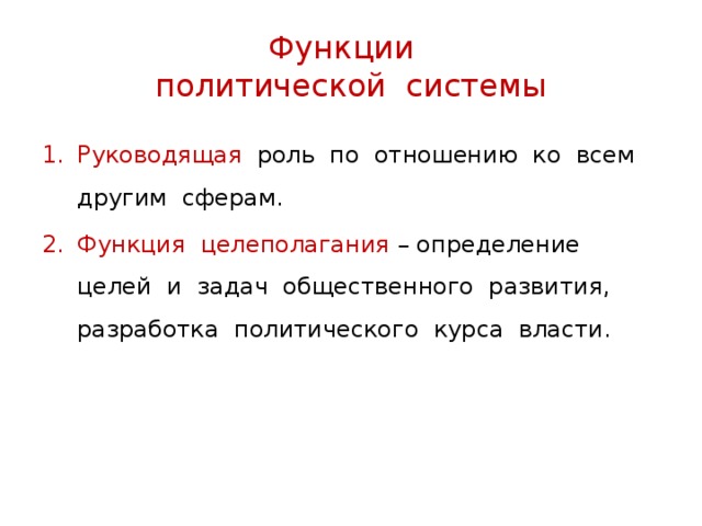 Функции  политической системы Руководящая роль по отношению ко всем другим сферам. Функция целеполагания – определение целей и задач общественного развития, разработка политического курса власти. 