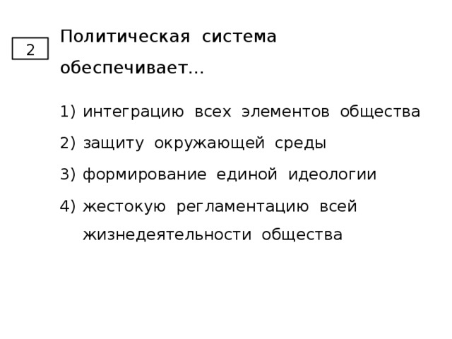 Политическая система обеспечивает... 2 интеграцию всех элементов общества защиту окружающей среды формирование единой идеологии жестокую регламентацию всей жизнедеятельности общества 