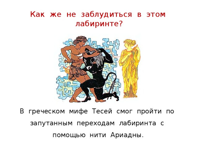Как же не заблудиться в этом лабиринте? В греческом мифе Тесей смог пройти по запутанным переходам лабиринта с помощью нити Ариадны. 