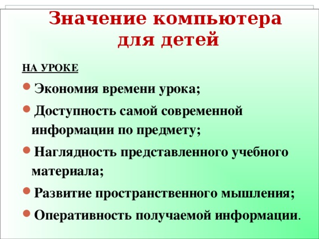 Значение компьютера  для детей  НА УРОКЕ Экономия времени урока; Доступность самой современной информации по предмету; Наглядность представленного учебного материала; Развитие пространственного мышления; Оперативность получаемой информации .  