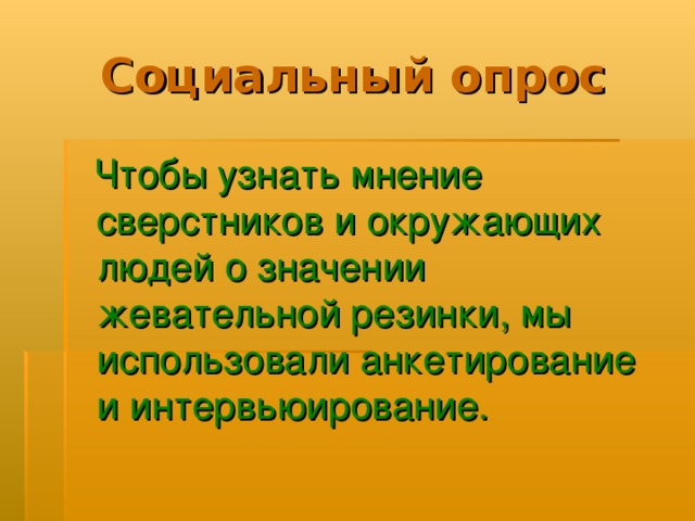 Социальный опрос  Чтобы узнать мнение сверстников и окружающих людей о значении жевательной резинки, мы использовали анкетирование и интервьюирование. 