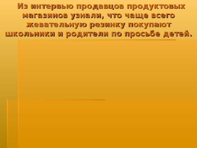  Из интервью продавцов продуктовых магазинов узнали, что чаще всего жевательную резинку покупают школьники и родители по просьбе детей. 