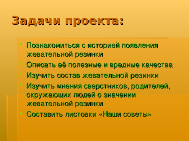 Познакомиться с историей появления жевательной резинки Описать её полезные и вредные качества Изучить состав жевательной резинки Изучить мнения сверстников, родителей, окружающих людей о значении жевательной резинки Составить листовки «Наши советы» 