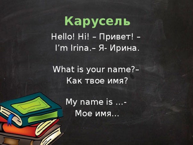 Карусель Hello! Hi! – Привет! – I’m Irina.– Я- Ирина.  What is your name?– Как твое имя?  My name is …- Мое имя…   