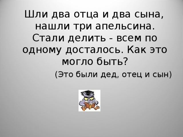 2 отца и 2 сына загадка. Шли два отца и два сына нашли три апельсина стали делить. Два отца два сына три апельсина. Шли два отца и два сына нашли три апельсина ответ. Шли 2 отца и 2 сына нашли 3 апельсина ответ.