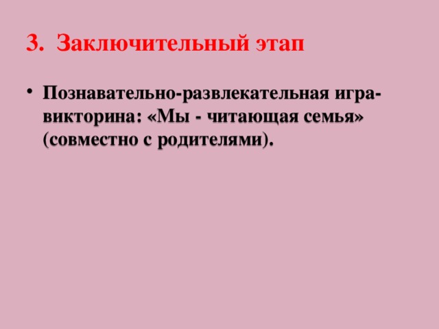 3.  Заключительный этап   Познавательно-развлекательная игра-викторина: «Мы - читающая семья» (совместно с родителями). 