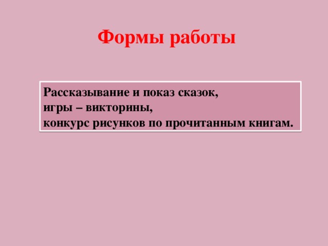 Формы работы Рассказывание и показ сказок, игры – викторины, конкурс рисунков по прочитанным книгам. 