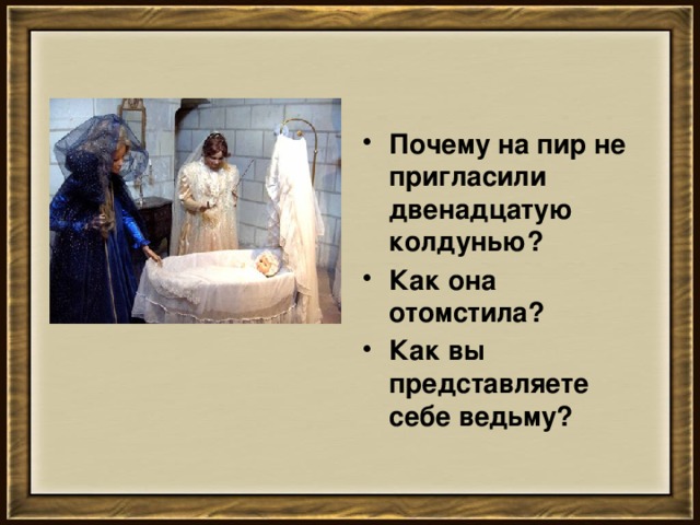 Почему на пир не пригласили двенадцатую колдунью? Как она отомстила? Как вы представляете себе ведьму?    