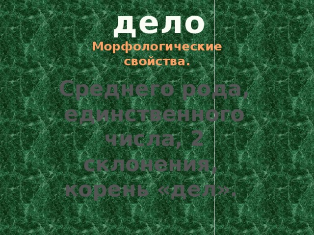 дело Морфологические свойства. Среднего рода, единственного числа, 2 склонения, корень «дел». 