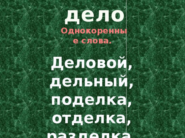 дело Однокоренные слова. Деловой, дельный, поделка, отделка, разделка. 