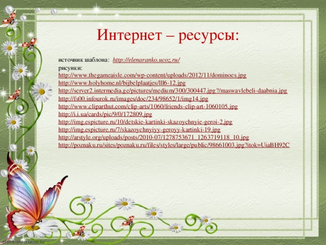 Интернет – ресурсы: источник шаблона:   http://elenaranko.ucoz.ru/ рисунки: http://www.thegameaisle.com/wp-content/uploads/2012/11/dominoes.jpg http://www.holyhome.nl/bijbelplaatjes/lll6-12.jpg http://server2.intermedia.ge/pictures/medium/300/300447.jpg?/maswavlebeli-daabnia.jpg http://fs00.infourok.ru/images/doc/234/98652/1/img14.jpg http://www.cliparthut.com/clip-arts/1060/friends-clip-art-1060105.jpg http://i.i.ua/cards/pic/9/0/172809.jpg http://img.espicture.ru/10/detskie-kartinki-skazoychnyie-geroi-2.jpg http://img.espicture.ru/7/skazoychnyiyy-geroyy-kartinki-19.jpg http://arstyle.org/uploads/posts/2010-07/1278753671_1263719118_10.jpg http://poznaku.ru/sites/poznaku.ru/files/styles/large/public/98661003.jpg?itok=UiaBH92C
