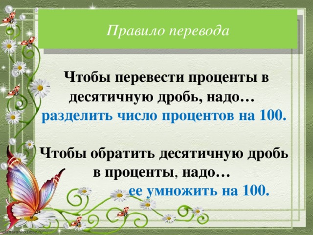 Правило перевода  Чтобы перевести проценты в десятичную дробь,   надо… разделить число процентов на 100.  Чтобы обратить десятичную дробь в проценты , надо…  ее умножить на 100. 