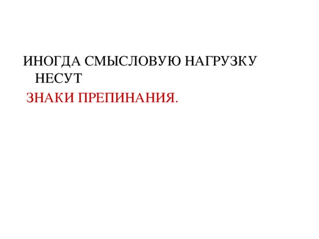 ИНОГДА СМЫСЛОВУЮ НАГРУЗКУ НЕСУТ  ЗНАКИ ПРЕПИНАНИЯ.