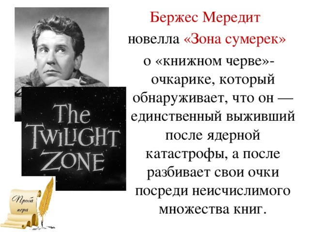 Бержес Мередит  новелла «Зона сумерек»  о «книжном черве»-очкарике, который обнаруживает, что он — единственный выживший после ядерной катастрофы, а после разбивает свои очки посреди неисчислимого множества книг.