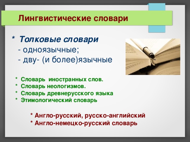 Лингвистические словари * Толковые словари   - одноязычные;  - дву- (и более)язычные * Словарь иностранных слов.  * Словарь неологизмов.  * Словарь древнерусского языка  * Этимологический словарь  * Англо-русский, русско-английский  * Англо-немецко-русский словарь 