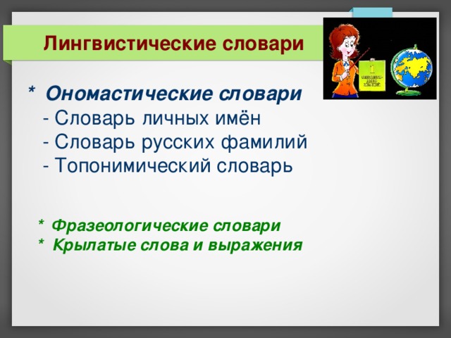 Лингвистические словари * Ономастические словари   - Словарь личных имён  - Словарь русских фамилий  - Топонимический словарь * Фразеологические словари  * Крылатые слова и выражения 