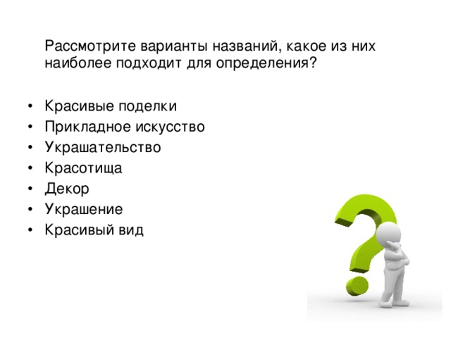  Рассмотрите варианты названий, какое из них наиболее подходит для определения? Красивые поделки Прикладное искусство Украшательство Красотища Декор Украшение Красивый вид  Обратимся к словарю. Прочитаем некоторые определения. 