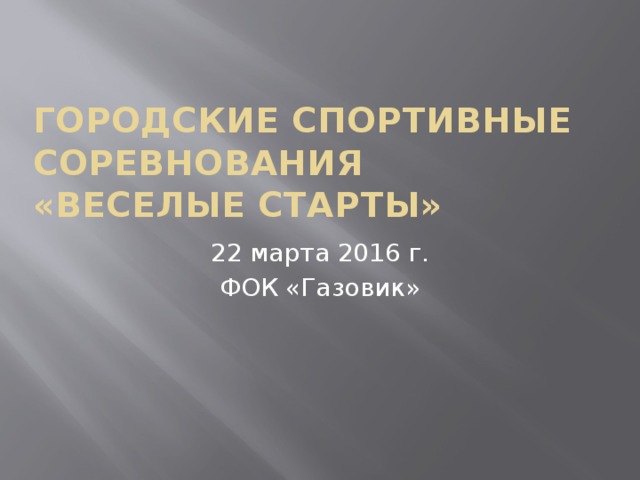Городские спортивные соревнования  «Веселые старты» 22 марта 2016 г. ФОК «Газовик» 