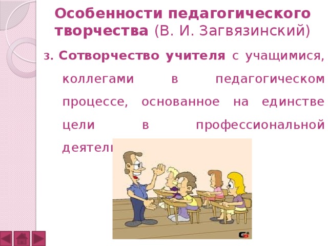 Особенности педагогического творчества (В. И. Загвязинский) 3. Сотворчество учителя с учащимися, коллегами в педагогическом процессе, основанное на единстве цели в профессиональной деятельности. 