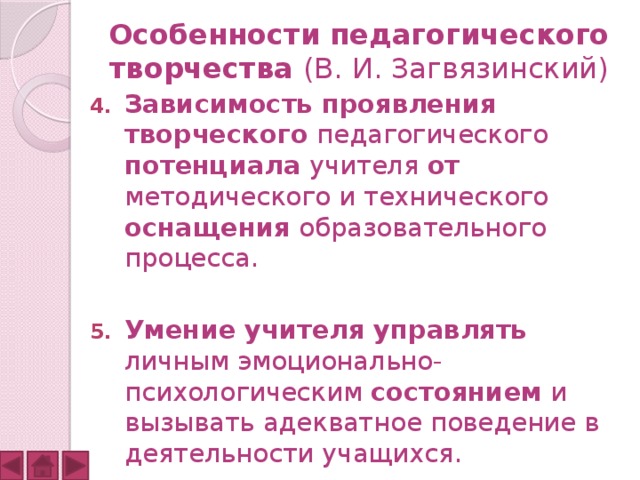 Особенности педагогического творчества (В. И. Загвязинский) Зависимость проявления творческого педагогического потенциала учителя от методического и технического оснащения образовательного процесса. Умение учителя управлять личным эмоционально-психологическим состоянием и вызывать адекватное поведение в деятельности учащихся. 