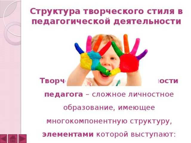 Структура творческого стиля в педагогической деятельности  Творческий стиль деятельности педагога – сложное личностное образование, имеющее многокомпонентную структуру, элементами которой выступают: 
