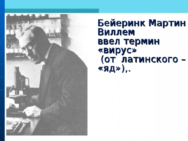 Бейеринк Мартин Виллем ввел термин «вирус»  (от латинского – «яд»),. 