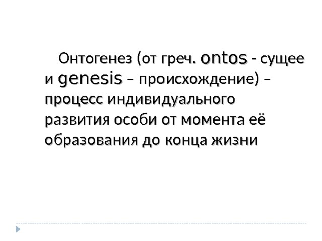  Онтогенез (от греч. ontos - сущее и genesis – происхождение) – процесс индивидуального развития особи от момента её образования до конца жизни 