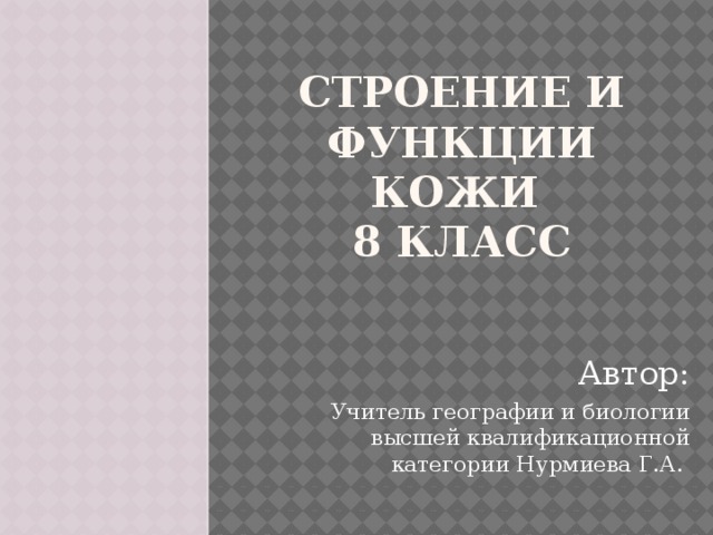 Строение и функции кожи  8 класс Автор: Учитель географии и биологии высшей квалификационной категории Нурмиева Г.А. 