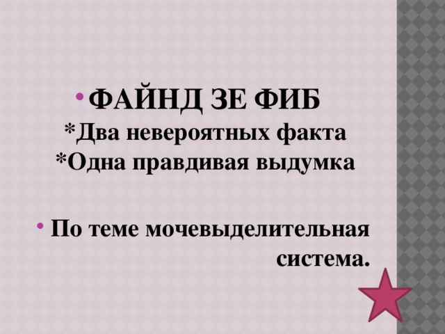   ФАЙНД ЗЕ ФИБ  *Два невероятных факта  *Одна правдивая выдумка  По теме мочевыделительная система.    