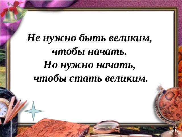 Не нужно быть великим,  чтобы начать.  Но нужно начать,  чтобы стать великим. 