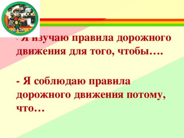 -   Я изучаю правила дорожного движения для того, чтобы….  - Я соблюдаю правила дорожного движения потому, что…  
