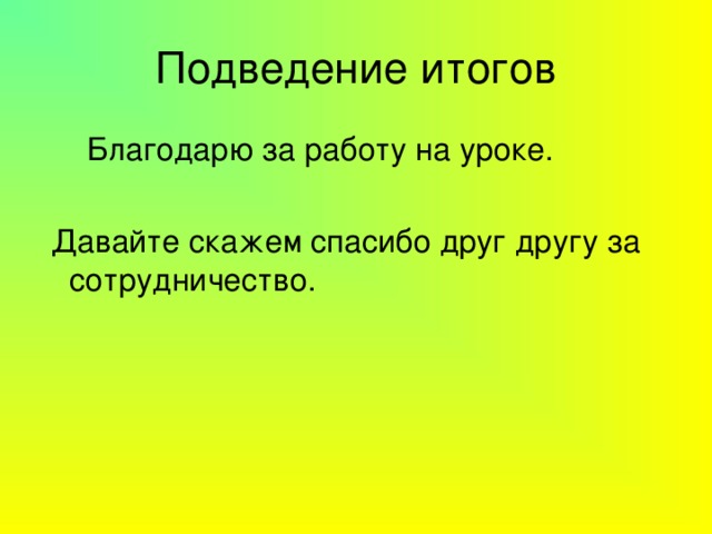 Подведение итогов  Благодарю за работу на уроке.  Давайте скажем спасибо друг другу за сотрудничество. 