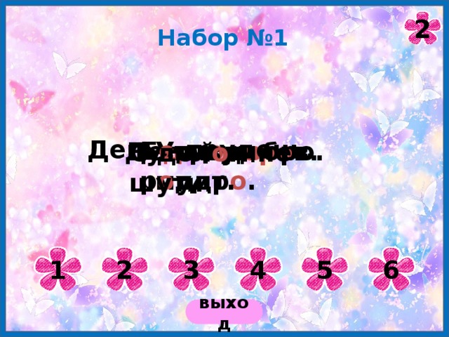 2 Набор №1 День - трудень. Утр о мудр о . Б е да ум р о дит. Бу д ь зд оро в. Делай д о бро. С дел о м не шути. 1 2 3 4 5 6 выход 