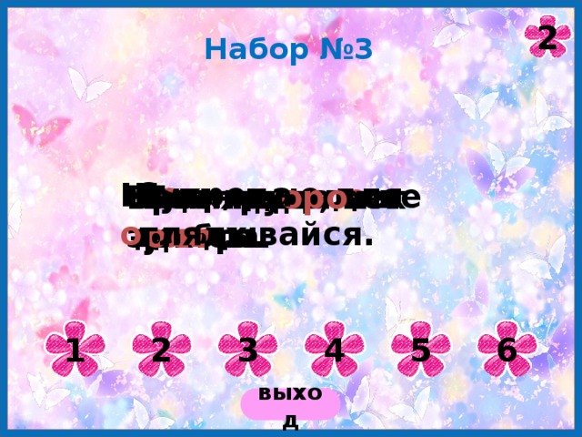 2 Набор №3 С е крет не для дв о их. Шути, да о глядывайся. Один в пол е не во и н. Век ж и ви, век учись. Без труда нет д о бра. Время д оро же з оло та. 1 2 3 4 5 6 выход 