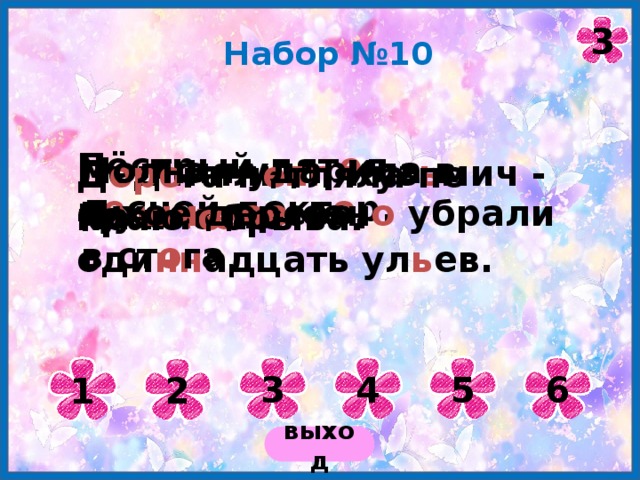3 Набор №10 Пёстрый дят е л – л е сной докт о р. Молния ударила в сухое дерево. Дед Фили пп Куз ь мич - пасе чн ик. Д оро га п е тляла по краю о брыва. Ду ши ст ое сен о убрали в ст о га . На пас е ке оди нн адцать ул ь ев. 3 4 5 6 1 2 выход 
