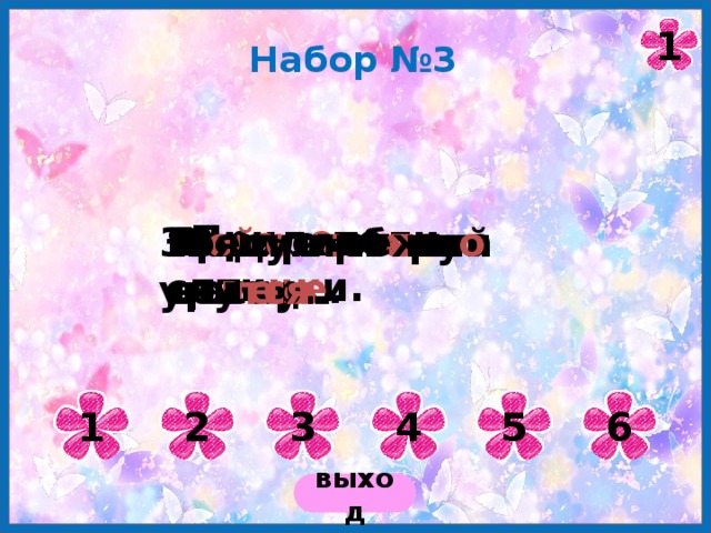 1 Набор №3 Прил е тели пти чк и. Ярк о свет и т со л нц е . П о дул ре з кий вет е р. Ма й я выт е рла доску. Вес е л о б е гут руч ьи . Зоя прилежн о учи тся . 1 2 3 4 5 6 выход 