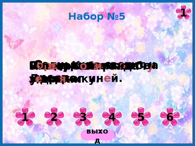 1 Набор №5 Заг о релась в небе зорька. Солнышк о светит и гре е т. Г оро д Киев ст о ит на Днепре. На дерев ь ях св е ркал ин е й. В л е су с о б и рают з е мл я нику. Ил ь я р е шал задач у у д о ски. 1 2 6 5 4 3 выход 