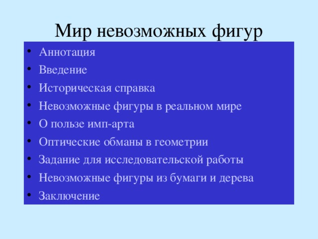 Мир невозможных фигур Аннотация Введение Историческая справка Невозможные фигуры в реальном мире О пользе имп-арта Оптические обманы в геометрии Задание для исследовательской работы Невозможные фигуры из бумаги и дерева Заключение 