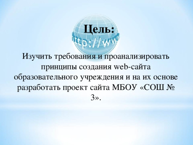 Цель: Изучить требования и проанализировать принципы создания web -сайта образовательного учреждения и на их основе разработать проект сайта МБОУ «СОШ № 3». 