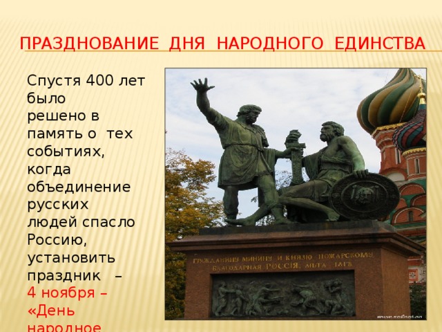 Празднование Дня народного единства Спустя 400 лет было решено в память о тех событиях, когда объединение русских людей спасло Россию, установить праздник – 4 ноября – «День народное единства». 
