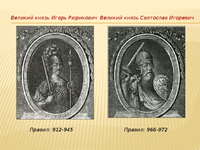 Великий князь Игорь Рюрикович Великий князь Святослав Игоревич Правил: 912-945 Правил: 966-972 