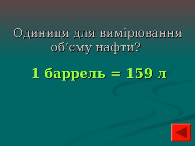 Одиниця для вимірювання об’єму нафти?  1 баррель = 159 л 