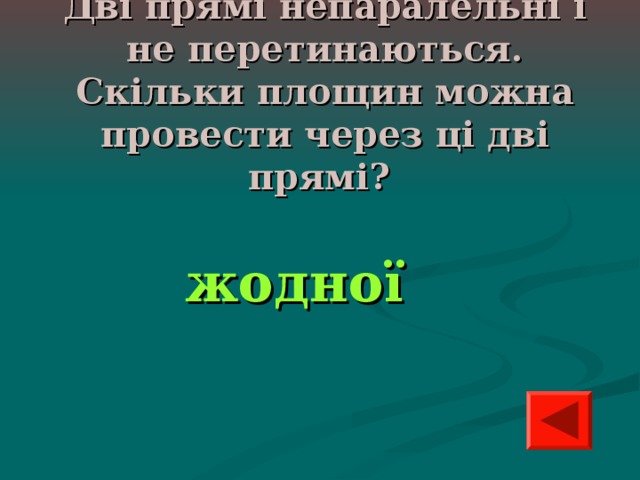 Дві прямі непаралельні і не перетинаються. Скільки площин можна провести через ці дві прямі? жодної 