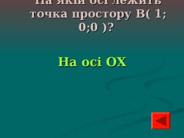 На якій осі лежить точка простору В( 1; 0;0 )? На осі ОХ 