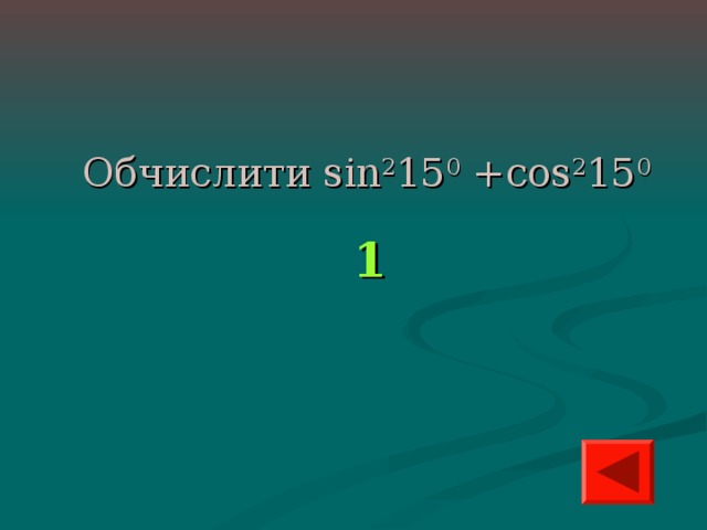 Обчислити sin 2 15 0 +cos 2 15 0 1 